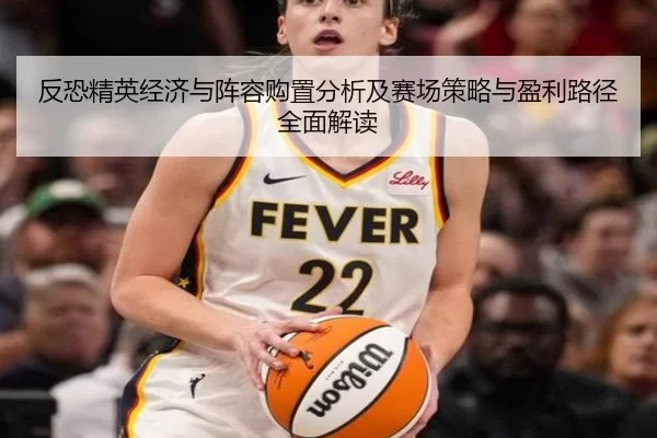 反恐精英经济与阵容购置分析及赛场策略与盈利路径全面解读 - kaiyunapp