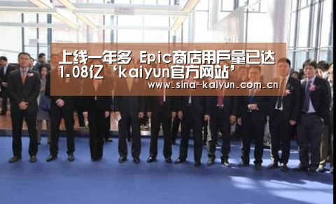 上线一年多 Epic商店用户量已达1.08亿‘kaiyun官方网站’(图2)