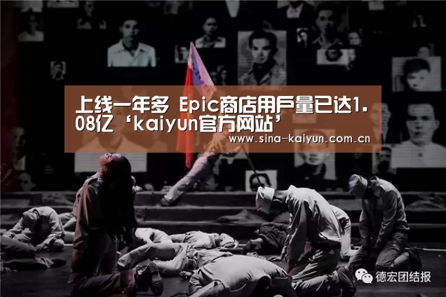 上线一年多 Epic商店用户量已达1.08亿‘kaiyun官方网站’
