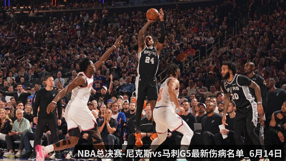 NBA总决赛-尼克斯vs马刺G5最新伤病名单_6月14日_绝境中的主场救赎 - kaiyunapp